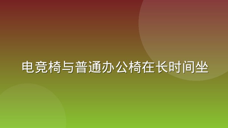 电竞椅与普通办公椅在长时间坐姿下的支撑差异到底在哪